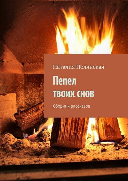 Пепел твоих снов. Сборник рассказов - Наталия Полянская