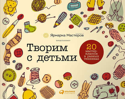 Творим с детьми: 20 мастер-классов в разных техниках - И. Шилова