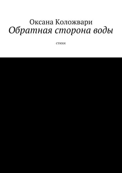 Обратная сторона воды. Стихи - Оксана Коложвари