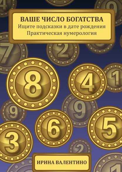 Ваше число богатства. Ищите подсказки в дате рождения. Практическая нумерология - Ирина Валентино