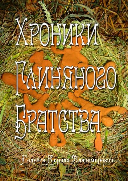 Хроники глиняного братства. Христианская сказка-притча для детей и взрослых — Кирилл Владимирович Голубев