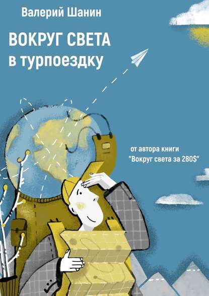 Вокруг света в турпоездку. От автора книги «Вокруг света за 280$» - Валерий Шанин