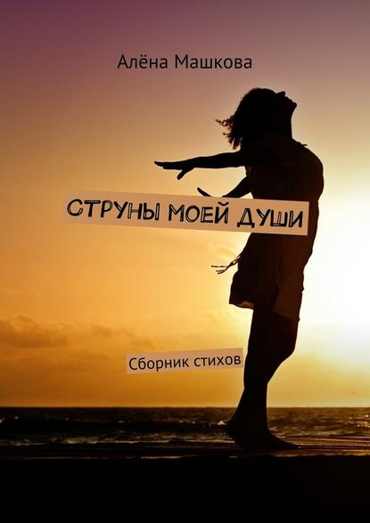 Струны моей души. Сборник стихов - Алёна Машкова