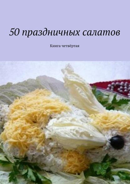 50 праздничных салатов. Книга четвёртая - Коллектив авторов