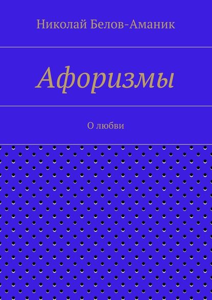 Афоризмы. О любви - Николай Николаевич Белов-Аманик