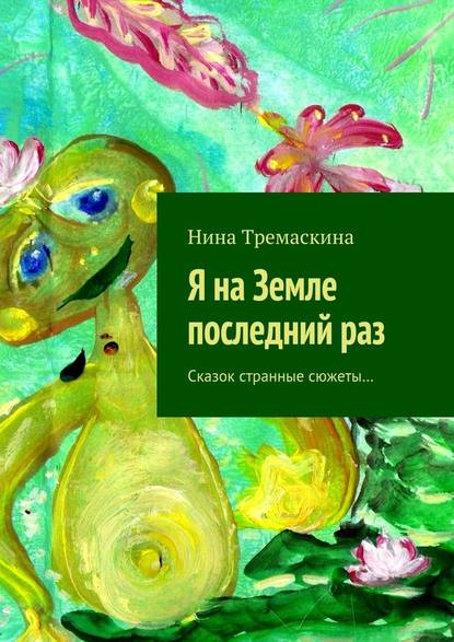 Я на Земле последний раз. Сказок странные сюжеты… — Нина Тремаскина