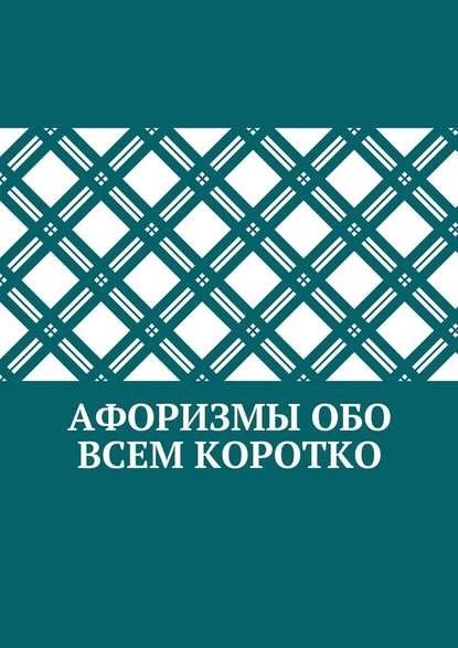 Афоризмы обо всем коротко - Коллектив авторов