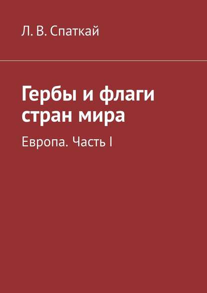 Гербы и флаги стран мира. Европа. Часть I - Л. В. Спаткай