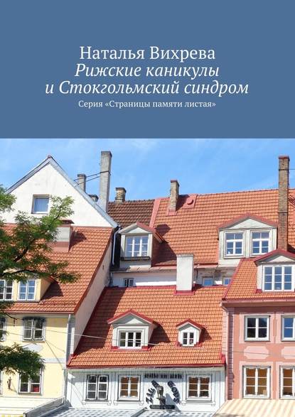 Рижские каникулы и Стокгольмский синдром. Серия «Страницы памяти листая» - Наталья Вихрева