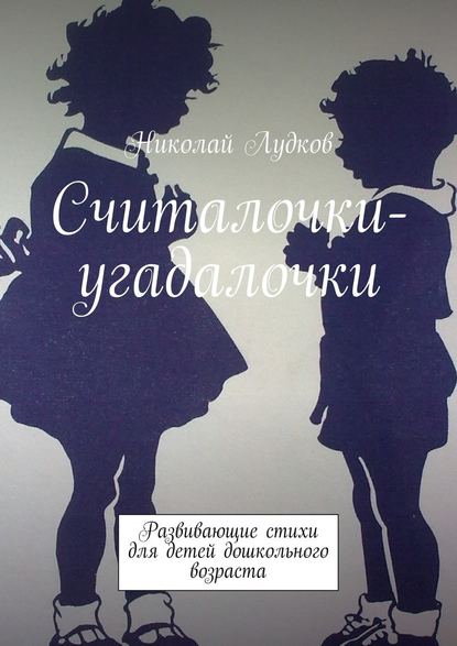 Считалочки-угадалочки. Развивающие стихи для детей дошкольного возраста - Николай Анатольевич Лудков