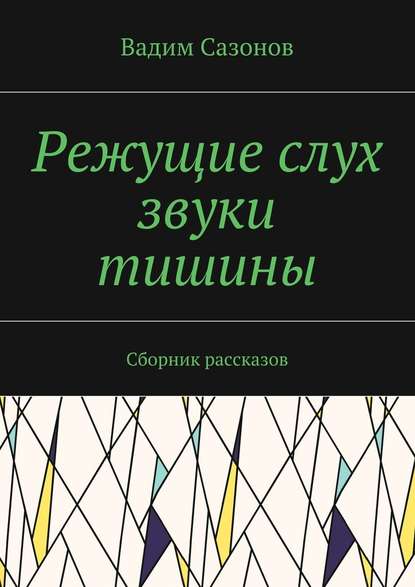 Режущие слух звуки тишины. Сборник рассказов - Вадим Сазонов