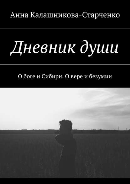 Дневник души. О боге и Сибири. О вере и безумии — Анна Калашникова-Старченко