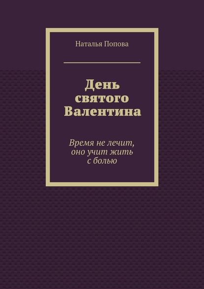 День святого Валентина. Время не лечит, оно учит жить с болью - Наталья Попова