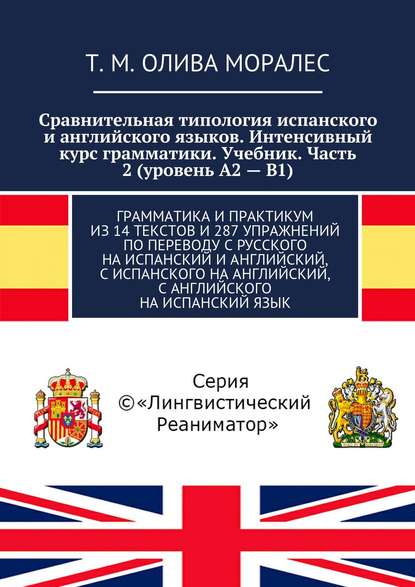 Сравнительная типология испанского и английского языков. Интенсивный курс грамматики. Учебник. Часть 2 (уровень А2 – В1). Грамматика и практикум из 14 текстов и 287 упражнений по переводу с русского на испанский и английский, с испанского на английский, с — Татьяна Олива Моралес