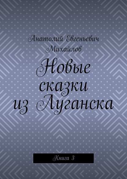 Новые сказки из Луганска. Книга 3 - Анатолий Евгеньевич Михайлов