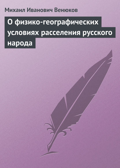 О физико-географических условиях расселения русского народа - Михаил Венюков