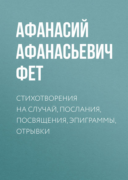 Стихотворения на случай, послания, посвящения, эпиграммы, отрывки - Афанасий Фет