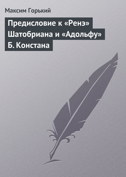 Предисловие к «Ренэ» Шатобриана и «Адольфу» Б. Констана - Максим Горький