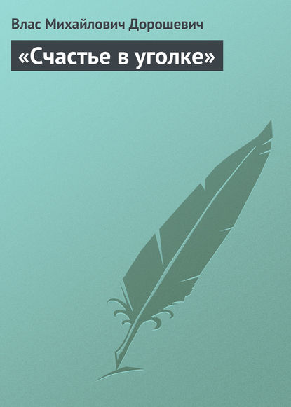 «Счастье в уголке» - Влас Дорошевич