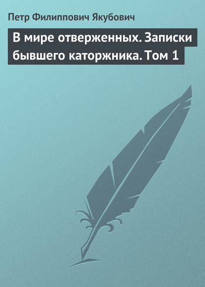 В мире отверженных. Записки бывшего каторжника. Том 1 - Петр Филиппович Якубович