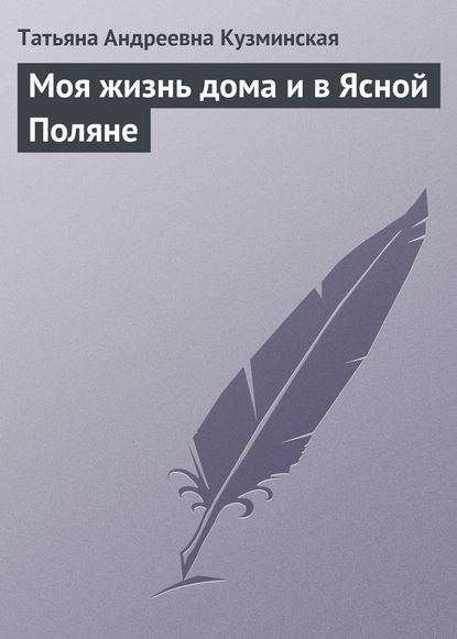 Моя жизнь дома и в Ясной Поляне - Татьяна Андреевна Кузминская