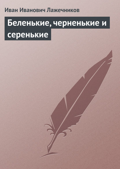 Беленькие, черненькие и серенькие — Иван Иванович Лажечников