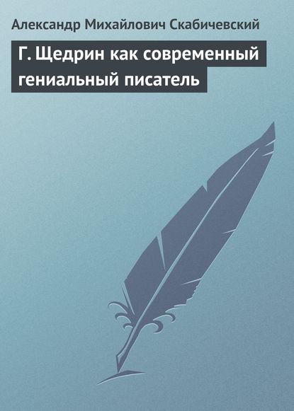 Г. Щедрин как современный гениальный писатель - Александр Михайлович Скабичевский