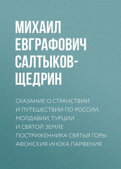 Сказание о странствии и путешествии по России, Молдавии, Турции и Святой Земле постриженника Святыя Горы Афонския Инока Парфения - Михаил Салтыков-Щедрин