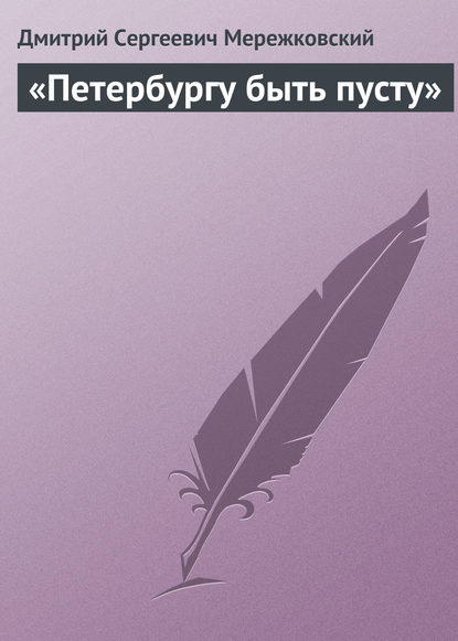 «Петербургу быть пусту» - Д. С. Мережковский