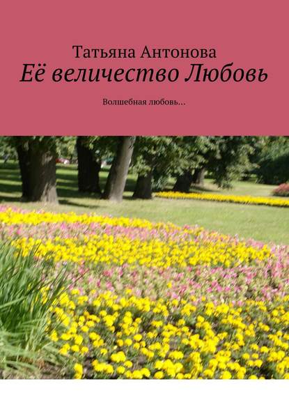 Её величество Любовь. Волшебная любовь… - Татьяна Ярославовна Антонова