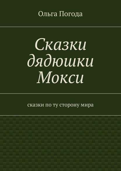 Сказки дядюшки Мокси. Сказки по ту сторону мира - Ольга Ивановна Погода