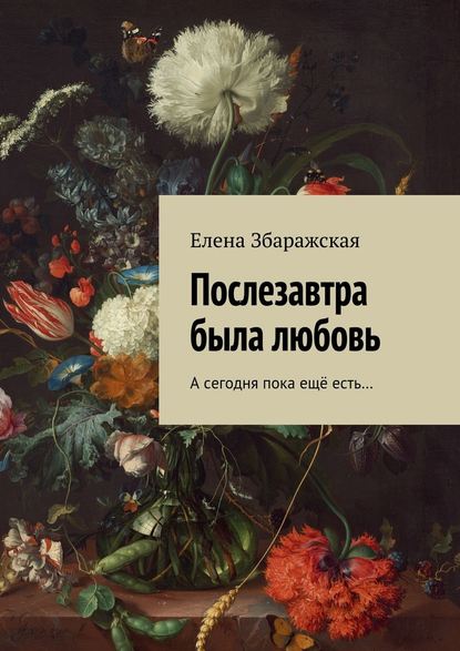 Послезавтра была любовь. А сегодня пока ещё есть… - Елена Збаражская