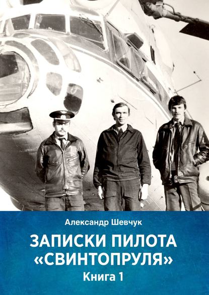 Записки пилота «Свинтопруля». Книга 1 - Александр Шевчук