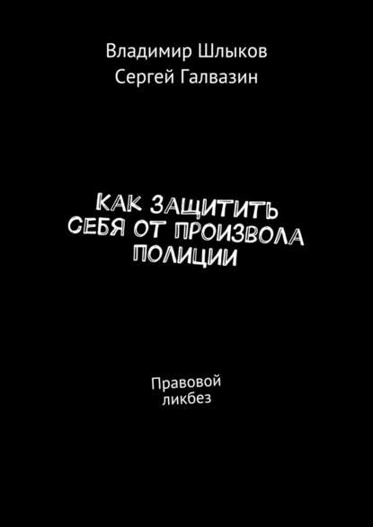 Как защитить себя от произвола полиции. Правовой ликбез - Владимир Шлыков