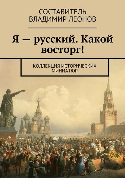 Я – русский. Какой восторг! Коллекция исторических миниатюр - Коллектив авторов