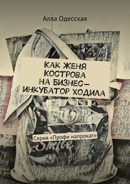 Как Женя Кострова на Бизнес-инкубатор ходила. Серия «Профи напрокат» - Алла Одесская