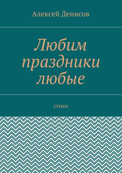 Любим праздники любые. Стихи - Алексей Викторович Денисов