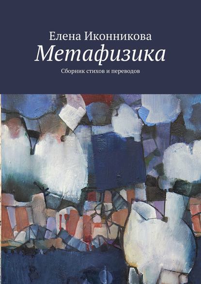 Метафизика. Сборник стихов и переводов - Елена Иконникова