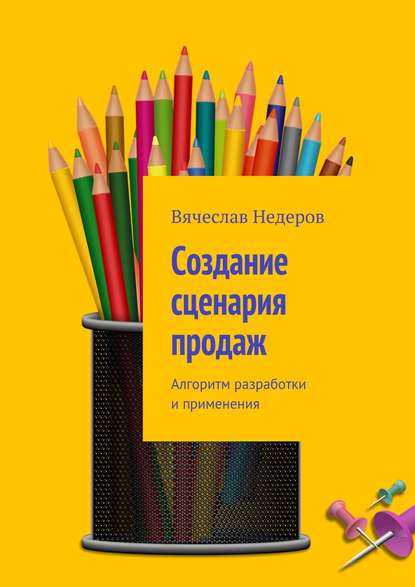 Создание сценария продаж. Алгоритм разработки и применения - Вячеслав Васильевич Недеров