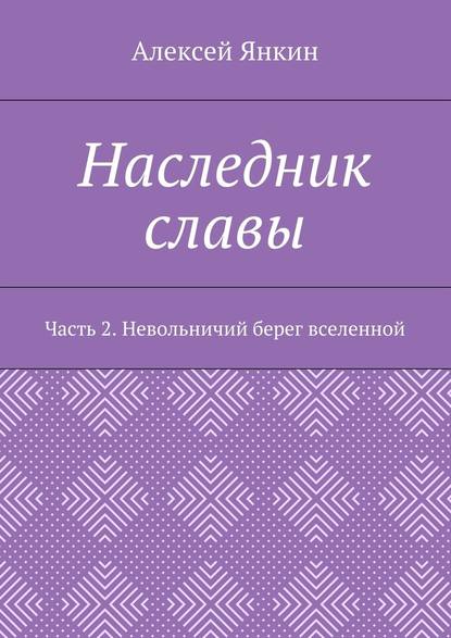 Наследник славы. Часть 2. Невольничий берег вселенной - Алексей Евгеньевич Янкин