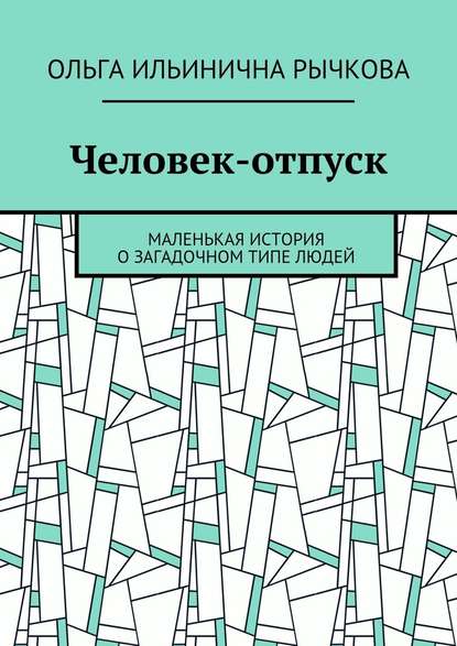 Человек-отпуск. Маленькая история о загадочном типе людей - Ольга Ильинична Рычкова