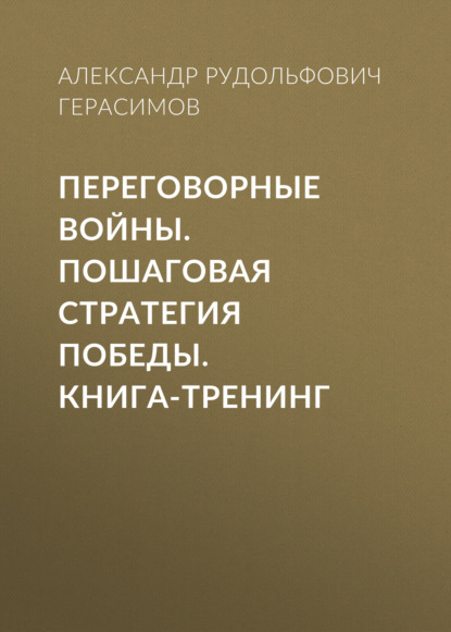 Переговорные войны. Пошаговая стратегия победы. Книга-тренинг - Александр Рудольфович Герасимов