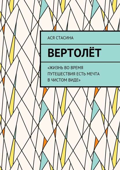 Вертолёт. «Жизнь во время путешествия есть мечта в чистом виде» - Ася Стасина