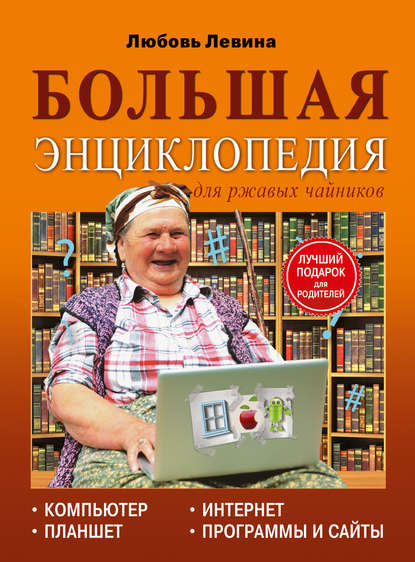 Большая энциклопедия для ржавых чайников: компьютер, планшет, Интернет - Л. Т. Левина