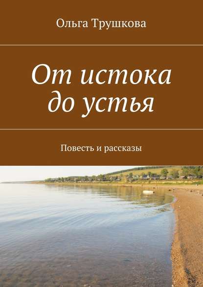 От истока до устья. Повесть и рассказы - Ольга Трушкова