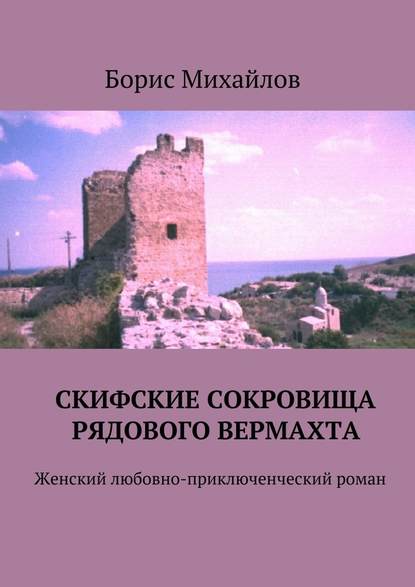 Скифские сокровища рядового вермахта. Женский любовно-приключенческий роман - Борис Михайлов