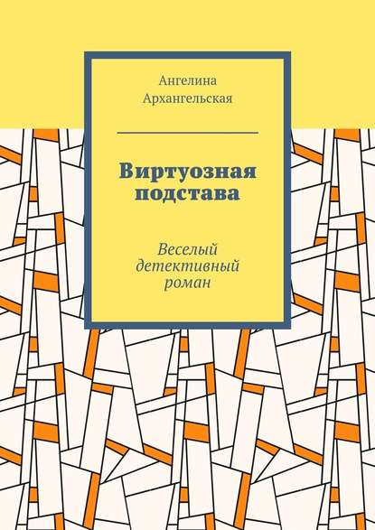 Виртуозная подстава. Веселый детективный роман — Ангелина Архангельская