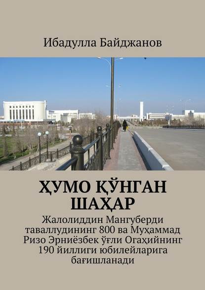 Ҳумо қўнган шаҳар. Жалолиддин Мангуберди таваллудининг 800 ва Муҳаммад Ризо Эрниёзбек ўғли Огаҳийнинг 190 йиллиги юбилейларига бағишланади - Ибадулла Самандарович Байджанов