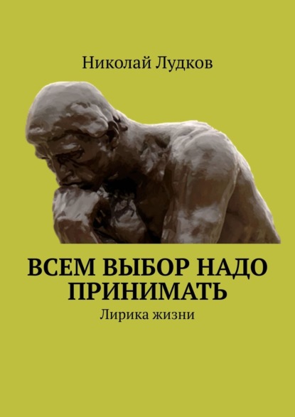 Всем выбор надо принимать. Лирика жизни - Николай Анатольевич Лудков