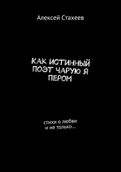 Как истинный поэт чарую я пером. Стихи о любви и не только… - Алексей Стахеев